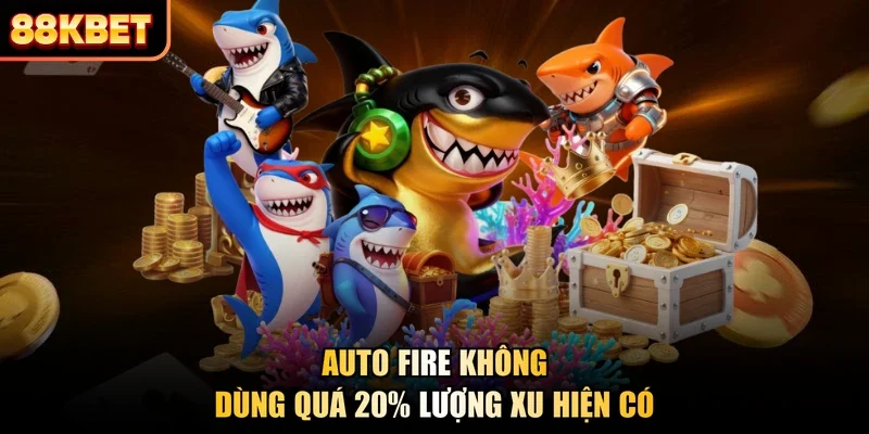 Auto fire không dùng quá 20% lượng xu hiện có