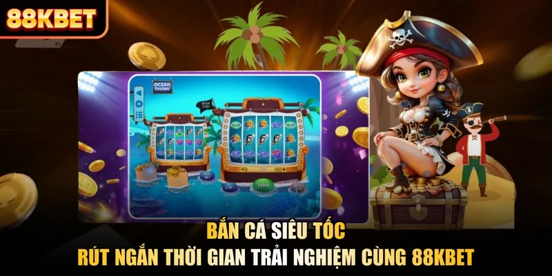 Bắn Cá Siêu Tốc - Rút Ngắn Thời Gian Trải Nghiệm Cùng 88KBET