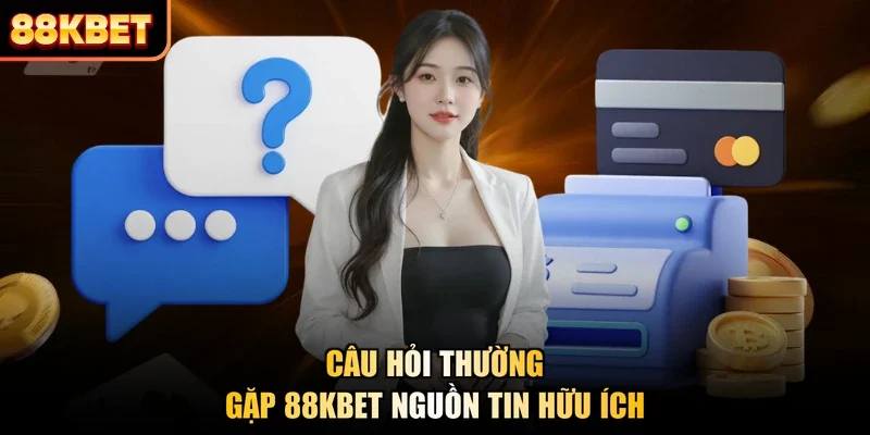 Câu hỏi thường gặp 88KBET nguồn tin hữu ích