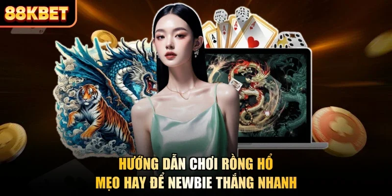 Hướng Dẫn Chơi Rồng Hổ - Mẹo Hay Để Newbie Thắng Nhanh