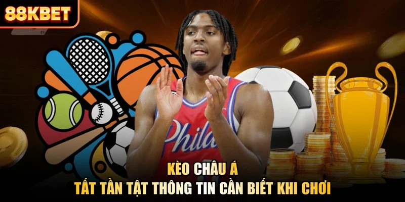 Kèo Châu Á | Tất Tần Tật Thông Tin Cần Biết Khi Chơi