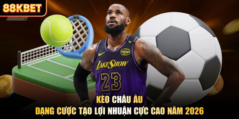 Kèo Châu Âu - Dạng Cược Tạo Lợi Nhuận Cực Cao Năm 2026 