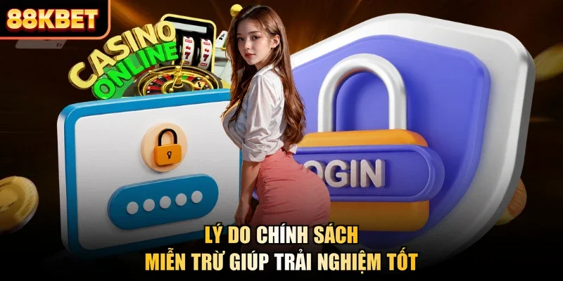 Lý do chính sách miễn trừ giúp trải nghiệm tốt