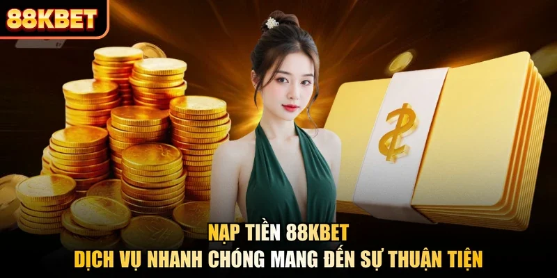 Nạp Tiền 88KBET - Dịch Vụ Nhanh Chóng Mang Đến Sự Thuận Tiện
