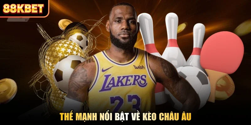 Thế mạnh nổi bật về kèo Châu Âu