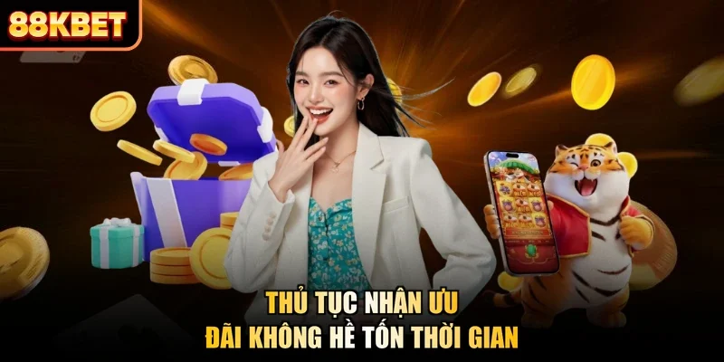 Thủ tục nhận ưu đãi không hề tốn thời gian