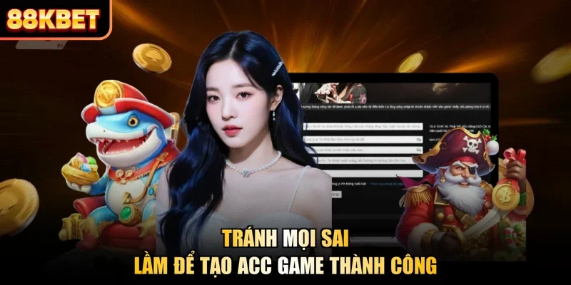 Tránh mọi sai lầm để tạo acc game thành công