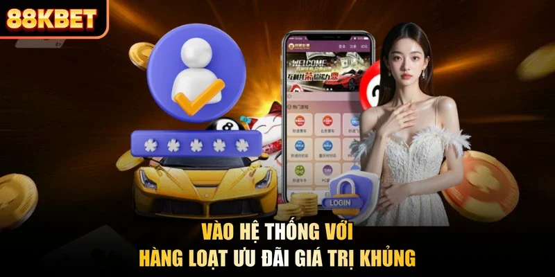 Vào hệ thống với hàng loạt ưu đãi giá trị khủng