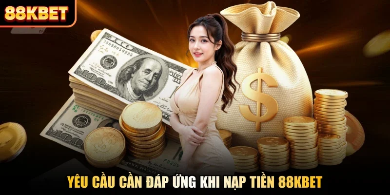 Yêu cầu cần đáp ứng khi nạp tiền 88KBET